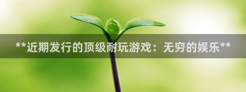 旺财28怎么退钱：**近期发行的顶级耐玩游戏：无穷的娱乐**