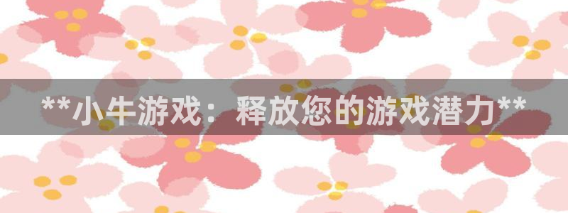 旺财28怎么登录不了：**小牛游戏：释放您的游戏潜力**