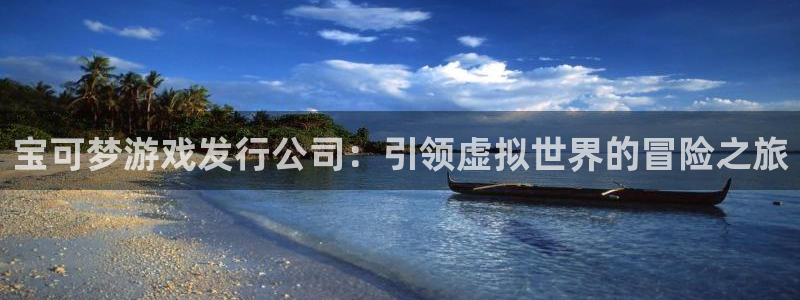 旺财28平台：宝可梦游戏发行公司：引领虚拟世界的冒险之旅